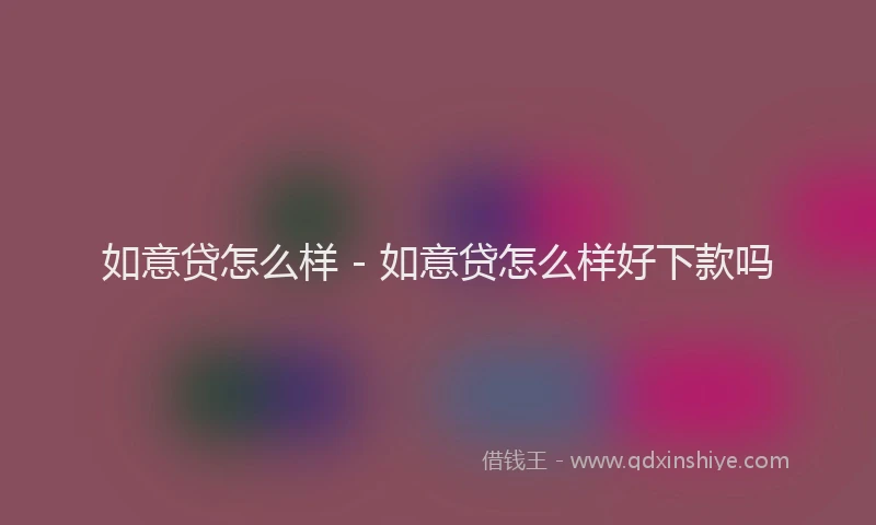 如意贷怎么样 - 如意贷怎么样好下款吗