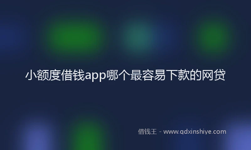 小额度借钱app哪个最容易下款的网贷