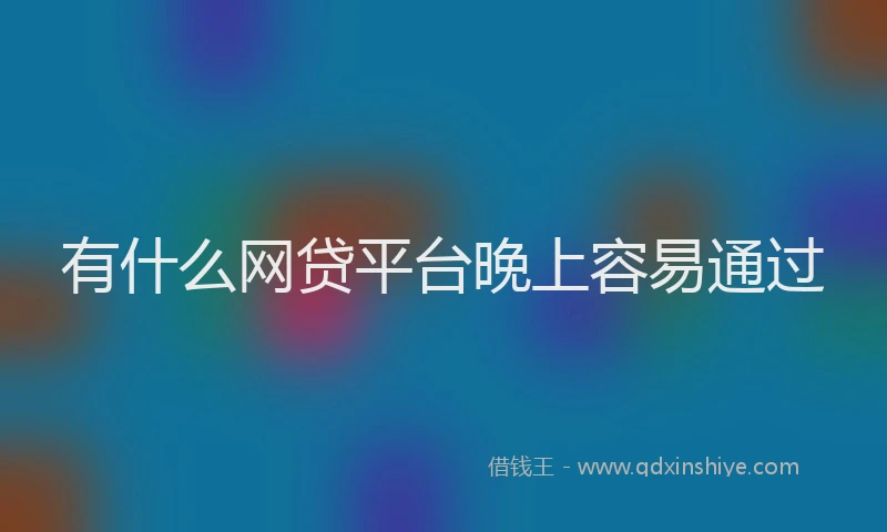 有什么网贷平台晚上容易通过