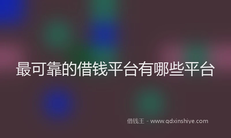 最可靠的借钱平台有哪些平台