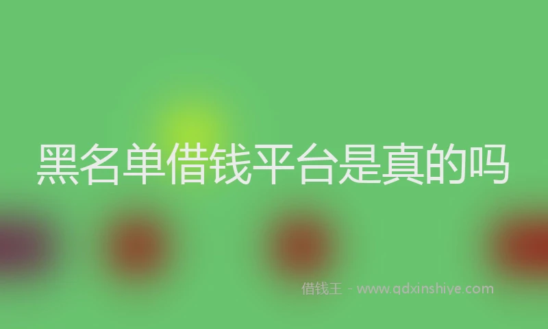 黑名单借钱平台是真的吗