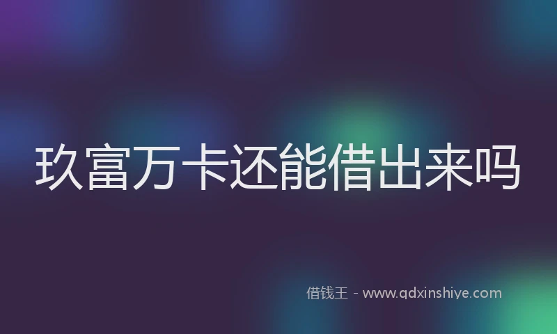 玖富万卡还能借出来吗