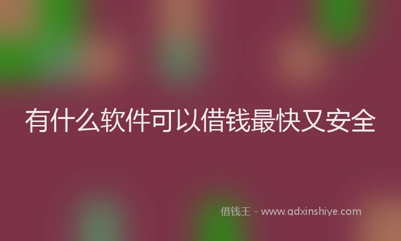 有什么软件可以借钱最快又安全
