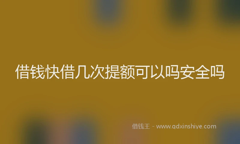 借钱快借几次提额可以吗安全吗