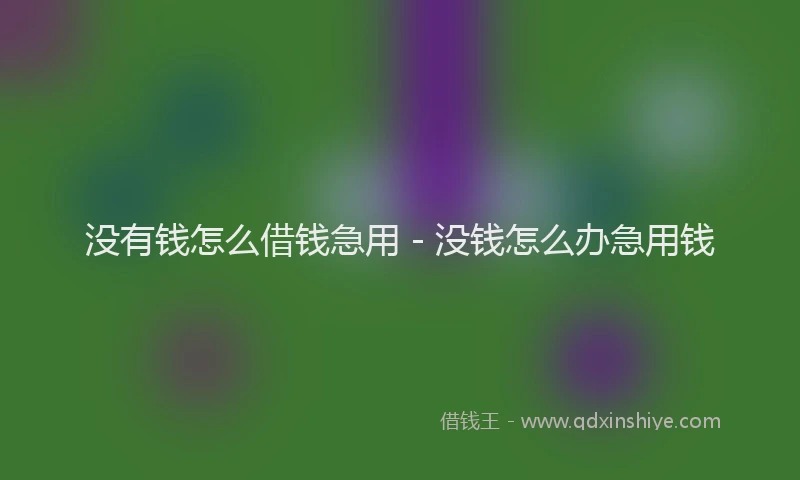 没有钱怎么借钱急用 - 没钱怎么办急用钱