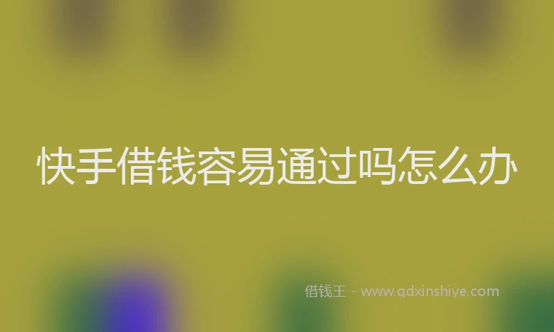 快手借钱容易通过吗怎么办