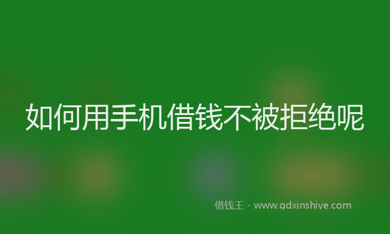 如何用手机借钱不被拒绝呢