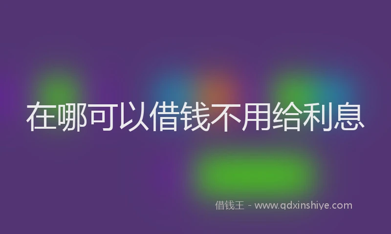 在哪可以借钱不用给利息