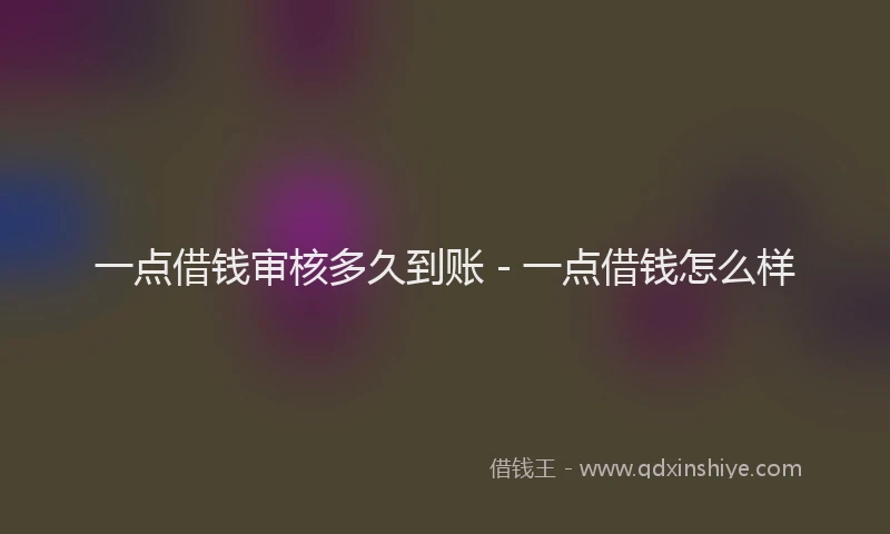一点借钱审核多久到账 - 一点借钱怎么样