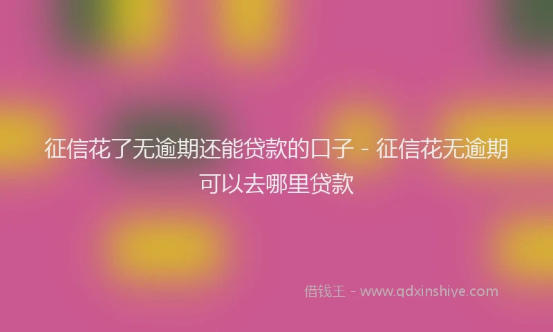 征信花了无逾期还能贷款的口子 - 征信花无逾期可以去哪里贷款