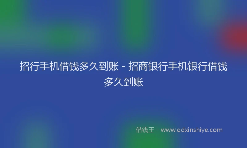 招行手机借钱多久到账 - 招商银行手机银行借钱多久到账