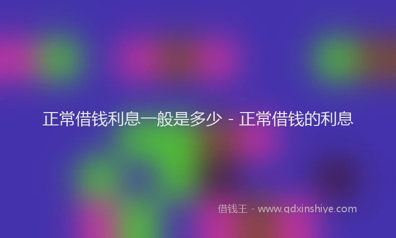 正常借钱利息一般是多少 - 正常借钱的利息