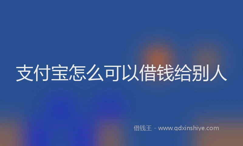 支付宝怎么可以借钱给别人