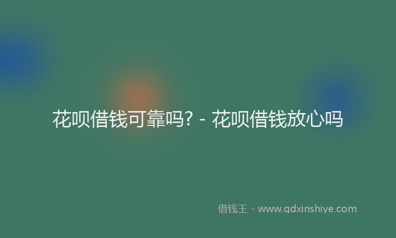 花呗借钱可靠吗? - 花呗借钱放心吗