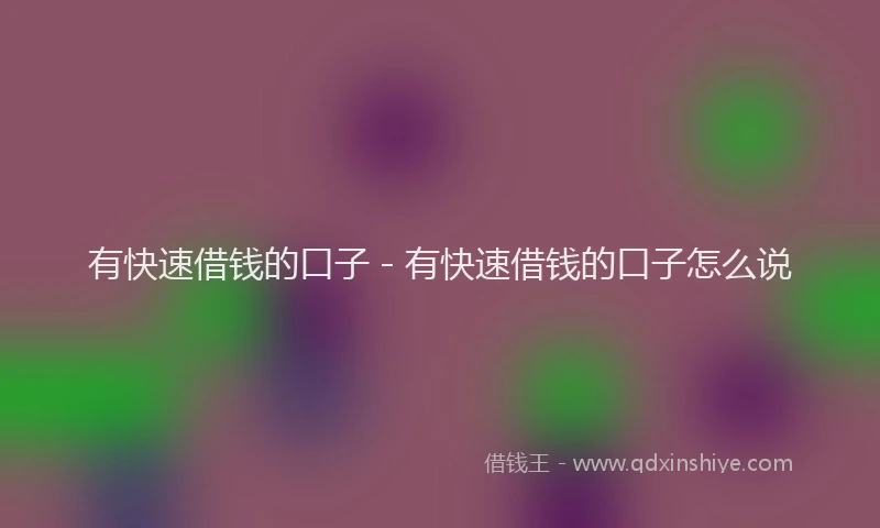 有快速借钱的口子 - 有快速借钱的口子怎么说