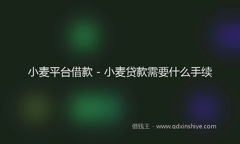 小麦平台借款 - 小麦贷款需要什么手续