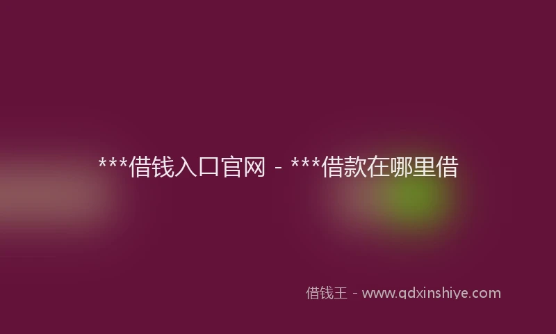 ***借钱入口官网 - ***借款在哪里借