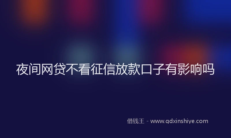 夜间网贷不看征信放款口子有影响吗