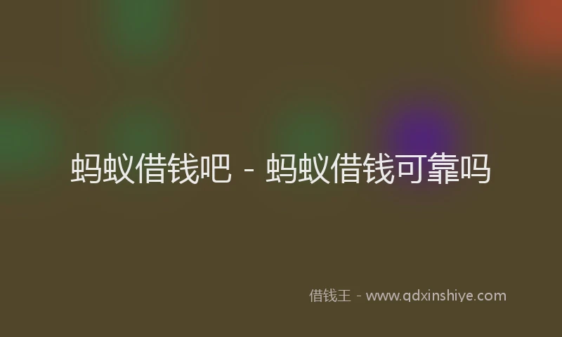 蚂蚁借钱吧 - 蚂蚁借钱可靠吗