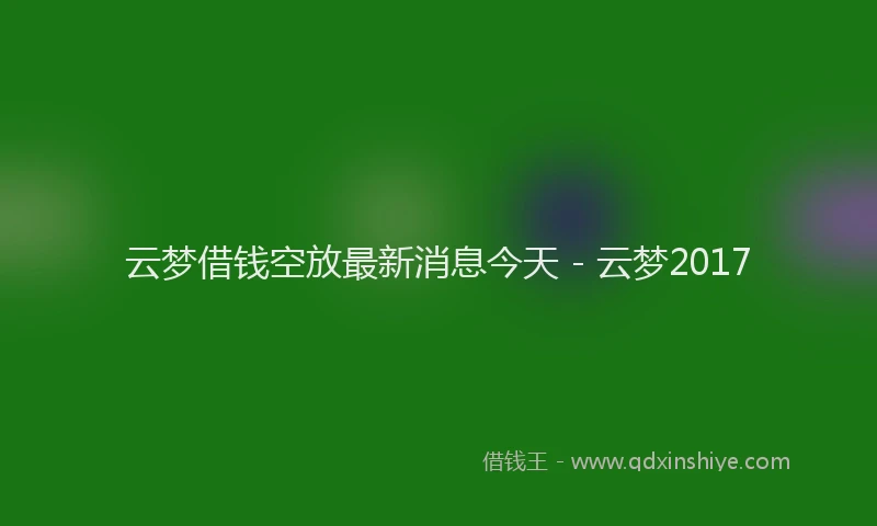 云梦借钱空放最新消息今天 - 云梦2017