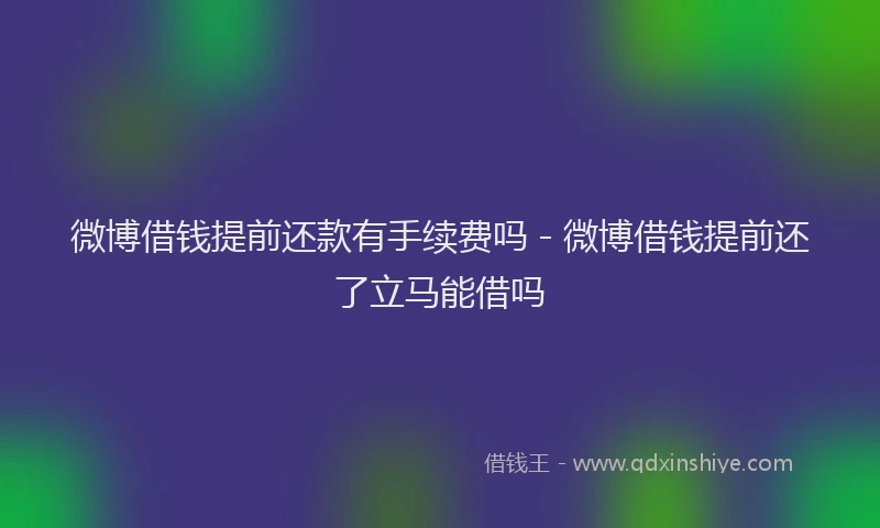 微博借钱提前还款有手续费吗 - 微博借钱提前还了立马能借吗