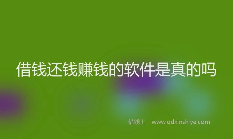 借钱还钱赚钱的软件是真的吗
