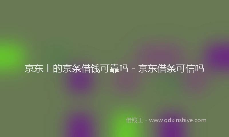 京东上的京条借钱可靠吗 - 京东借条可信吗