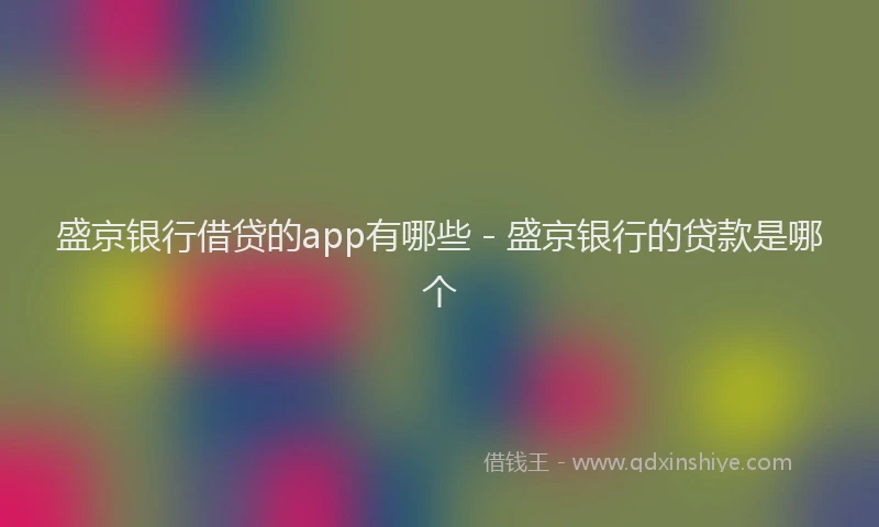 盛京银行借贷的app有哪些 - 盛京银行的贷款是哪个
