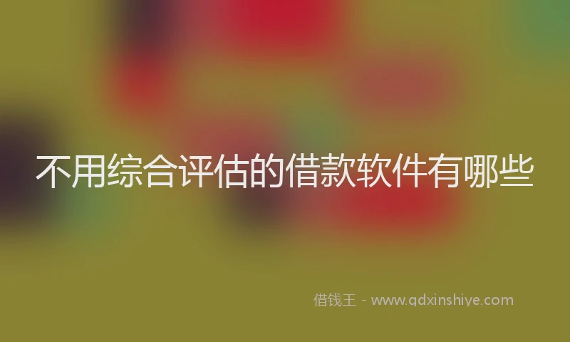 不用综合评估的借款软件有哪些