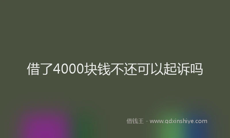 借了4000块钱不还可以起诉吗