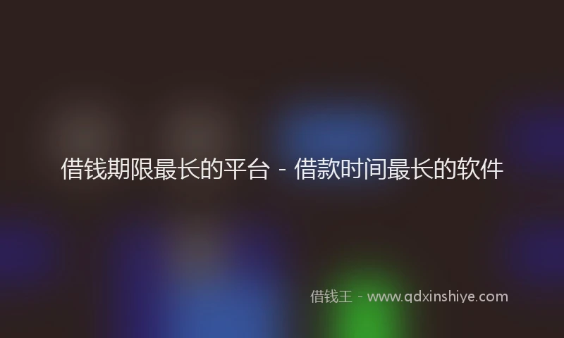 借钱期限最长的平台 - 借款时间最长的软件