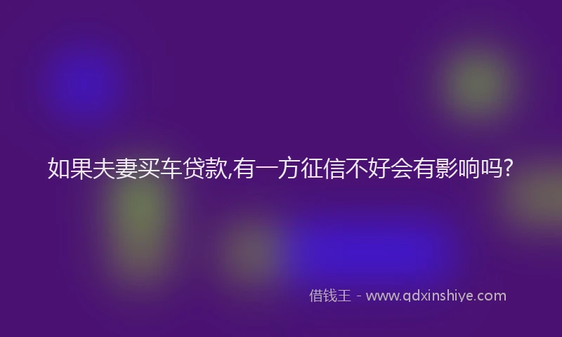 如果夫妻买车贷款,有一方征信不好会有影响吗?