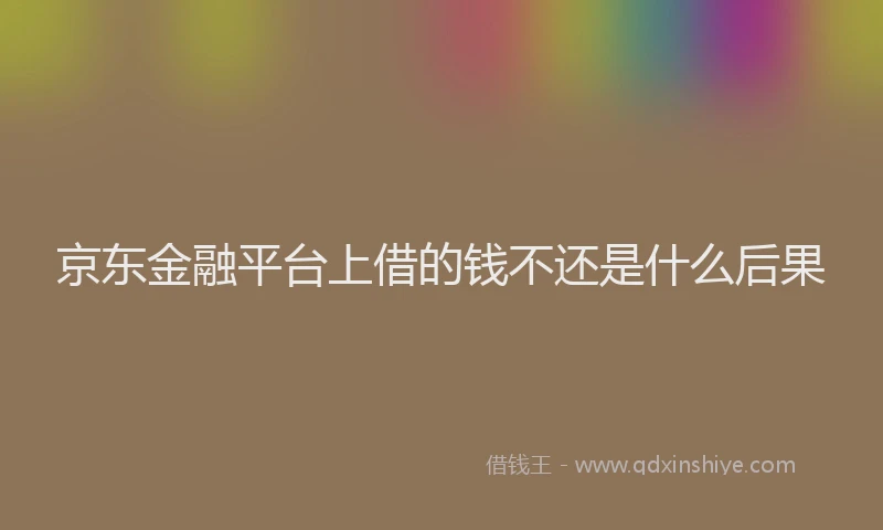 京东金融平台上借的钱不还是什么后果
