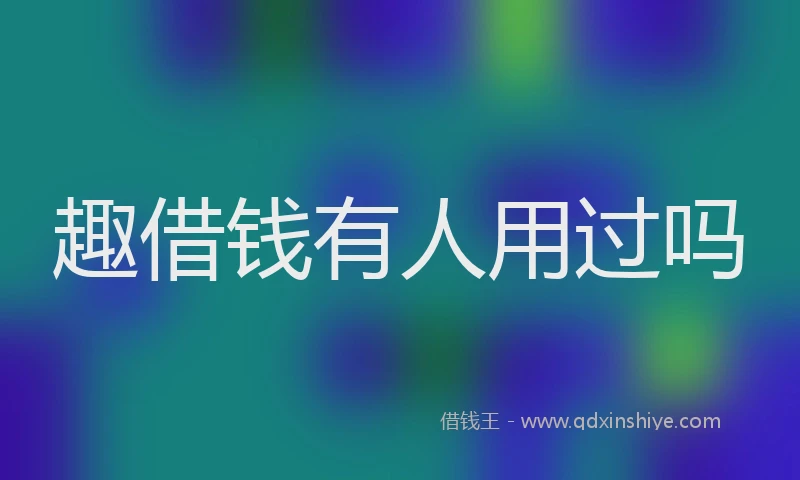 趣借钱有人用过吗