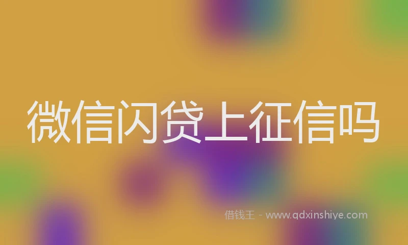 微信闪贷上征信吗