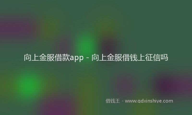 向上金服借款app - 向上金服借钱上征信吗