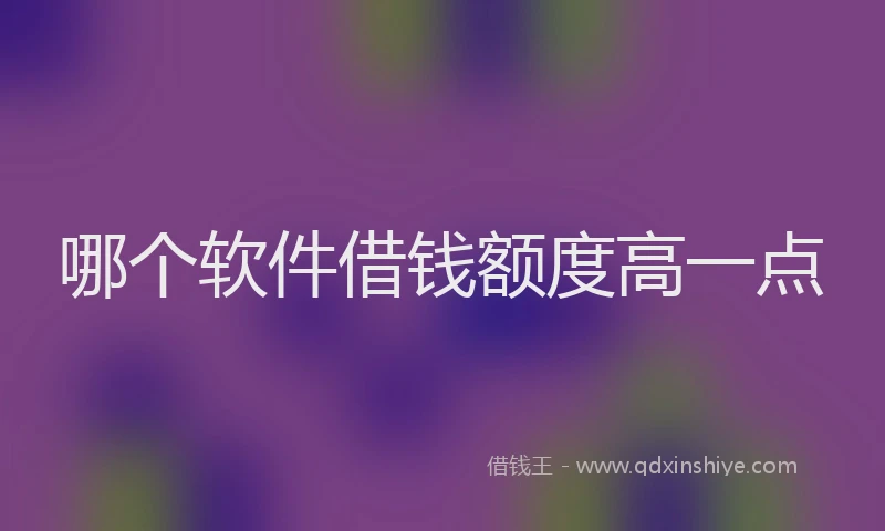 哪个软件借钱额度高一点
