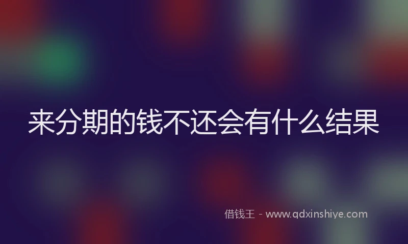 来分期的钱不还会有什么结果