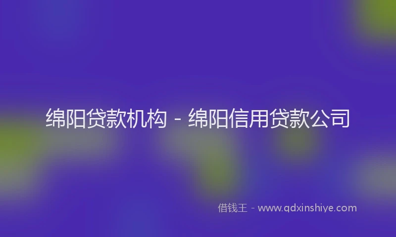 绵阳贷款机构 - 绵阳信用贷款公司