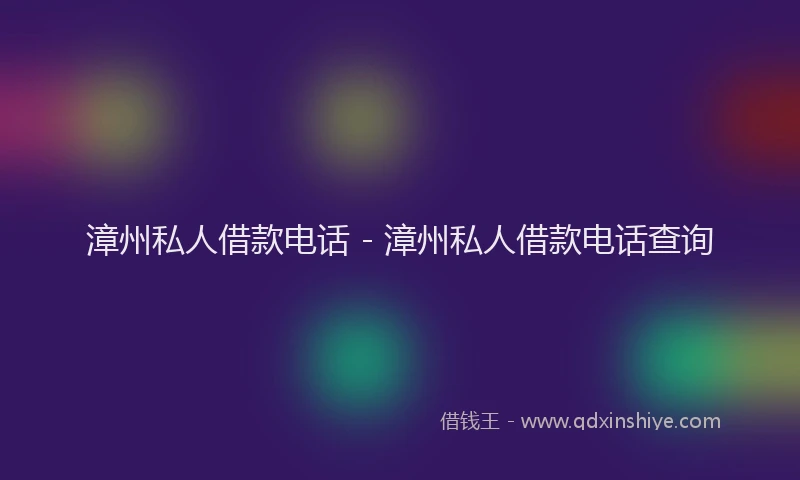 漳州私人借款电话 - 漳州私人借款电话查询