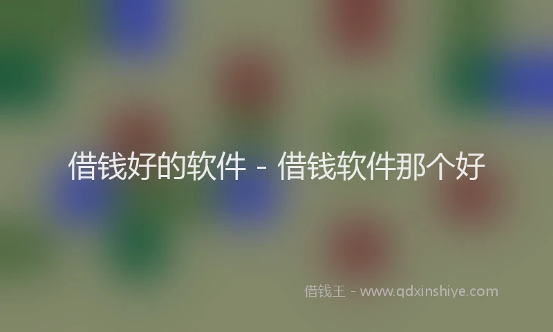 借钱好的软件 - 借钱软件那个好