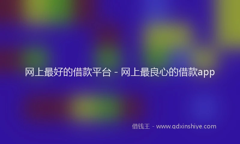 网上最好的借款平台 - 网上最良心的借款app
