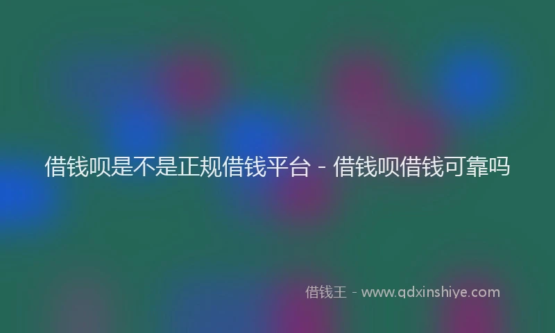 借钱呗是不是正规借钱平台 - 借钱呗借钱可靠吗