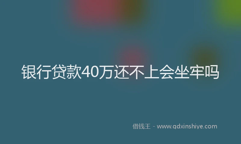 银行贷款40万还不上会坐牢吗