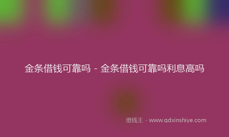金条借钱可靠吗 - 金条借钱可靠吗利息高吗