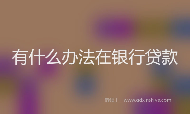 有什么办法在银行贷款