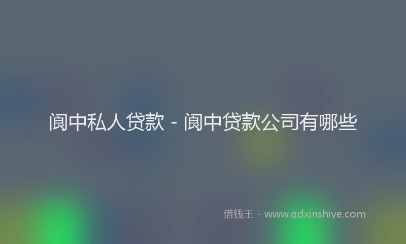 阆中私人贷款 - 阆中贷款公司有哪些