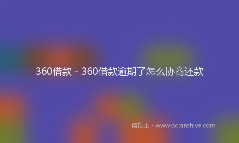 360借款 - 360借款逾期了怎么协商还款