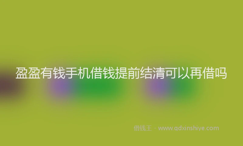 盈盈有钱手机借钱提前结清可以再借吗