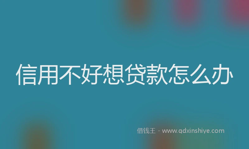 信用不好想贷款怎么办